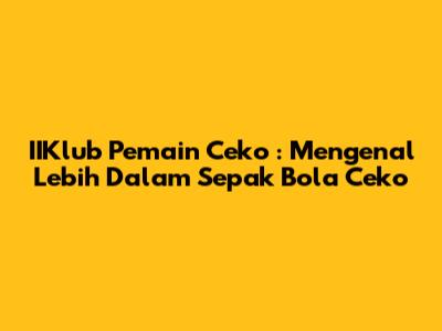 **IIKlub Pemain Ceko**: Mengenal Lebih Dalam Sepak Bola Ceko