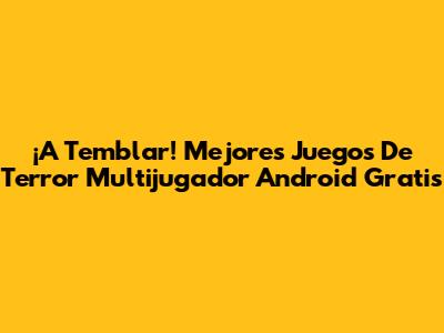 ¡A Temblar! Mejores Juegos De Terror Multijugador Android Gratis
