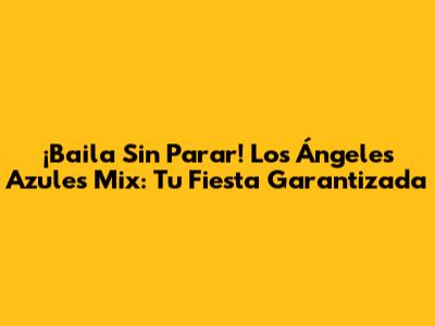 ¡Baila Sin Parar! Los Ángeles Azules Mix: Tu Fiesta Garantizada