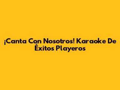 ¡Canta Con Nosotros! Karaoke De Éxitos Playeros