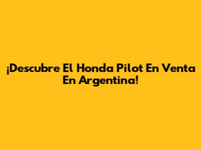 ¡Descubre El Honda Pilot En Venta En Argentina!