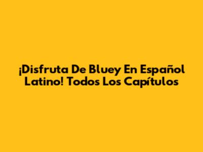 ¡Disfruta De Bluey En Español Latino! Todos Los Capítulos