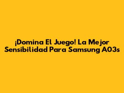 ¡Domina El Juego! La Mejor Sensibilidad Para Samsung A03s