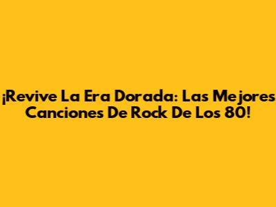 ¡Revive La Era Dorada: Las Mejores Canciones De Rock De Los 80!