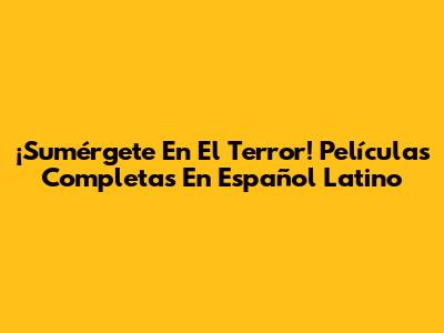 ¡Sumérgete En El Terror! Películas Completas En Español Latino