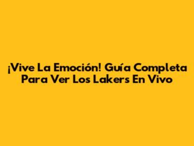 ¡Vive La Emoción! Guía Completa Para Ver Los Lakers En Vivo