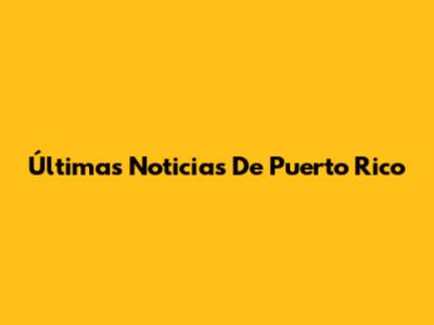 Últimas Noticias De Puerto Rico
