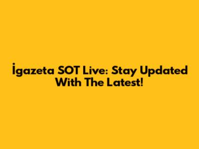 İgazeta SOT Live: Stay Updated With The Latest!