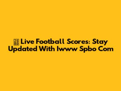 ⚽ Live Football Scores: Stay Updated With Iwww Spbo Com
