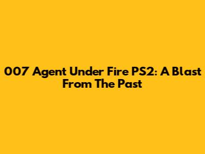 007 Agent Under Fire PS2: A Blast From The Past
