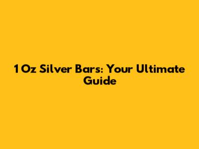 1 Oz Silver Bars: Your Ultimate Guide