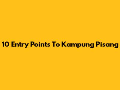 10 Entry Points To Kampung Pisang