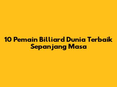 10 Pemain Billiard Dunia Terbaik Sepanjang Masa