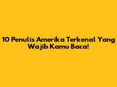 10 Penulis Amerika Terkenal Yang Wajib Kamu Baca!
