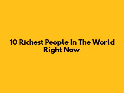 10 Richest People In The World Right Now