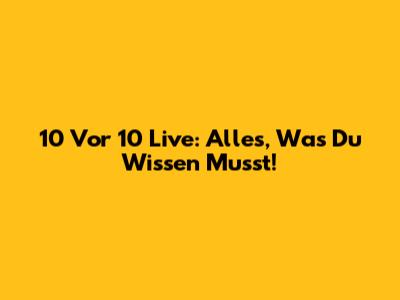10 Vor 10 Live: Alles, Was Du Wissen Musst!
