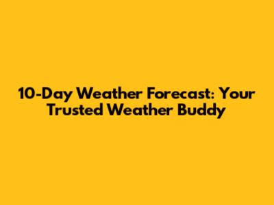 10-Day Weather Forecast: Your Trusted Weather Buddy
