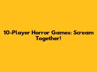 10-Player Horror Games: Scream Together!