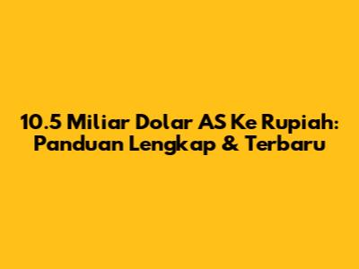 10.5 Miliar Dolar AS Ke Rupiah: Panduan Lengkap & Terbaru