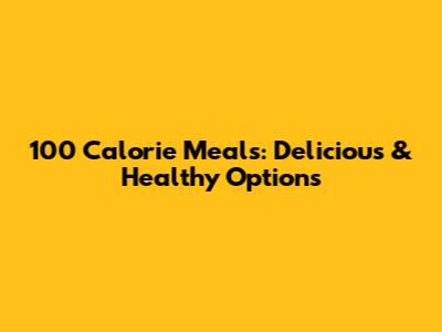 100 Calorie Meals: Delicious & Healthy Options