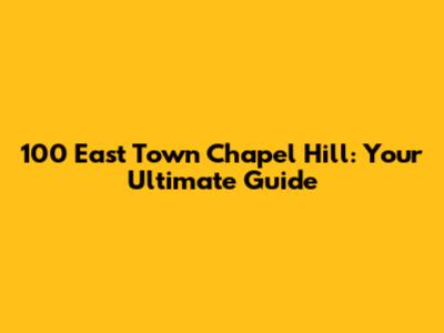 100 East Town Chapel Hill: Your Ultimate Guide