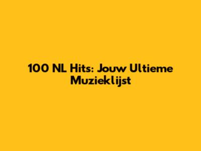 100 NL Hits: Jouw Ultieme Muzieklijst