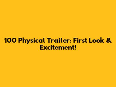 100 Physical Trailer: First Look & Excitement!