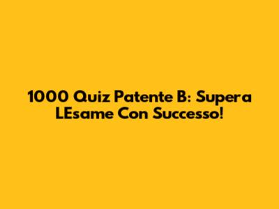 1000 Quiz Patente B: Supera L'Esame Con Successo!