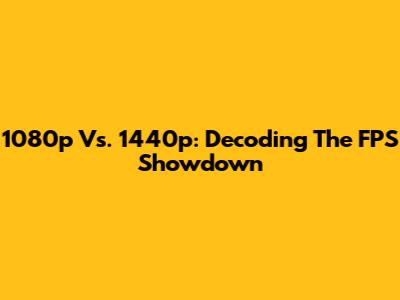 1080p Vs. 1440p: Decoding The FPS Showdown