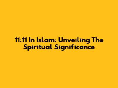 11:11 In Islam: Unveiling The Spiritual Significance