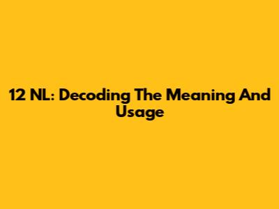 12 NL: Decoding The Meaning And Usage