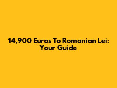 14,900 Euros To Romanian Lei: Your Guide