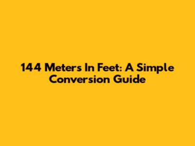 144 Meters In Feet: A Simple Conversion Guide