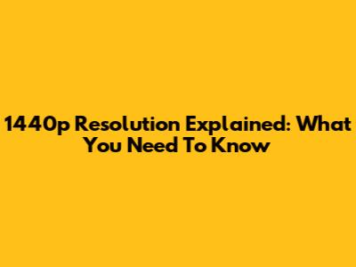 1440p Resolution Explained: What You Need To Know