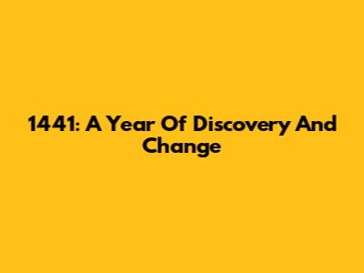 1441: A Year Of Discovery And Change