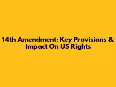 14th Amendment: Key Provisions & Impact On US Rights