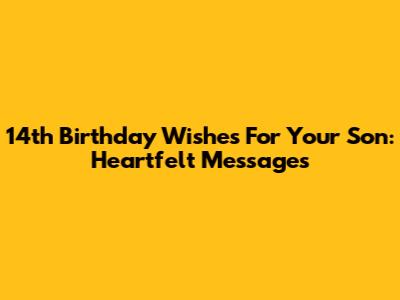 14th Birthday Wishes For Your Son: Heartfelt Messages