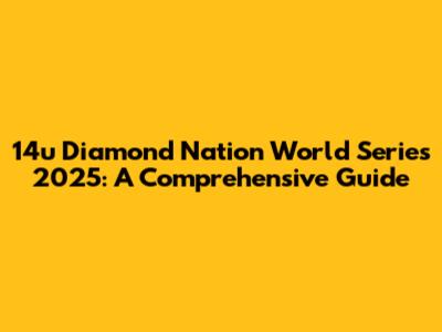 14u Diamond Nation World Series 2025: A Comprehensive Guide