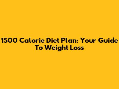 1500 Calorie Diet Plan: Your Guide To Weight Loss