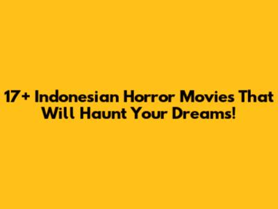 17+ Indonesian Horror Movies That Will Haunt Your Dreams!