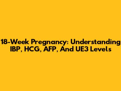 18-Week Pregnancy: Understanding IBP, HCG, AFP, And UE3 Levels