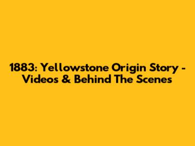 1883: Yellowstone Origin Story - Videos & Behind The Scenes