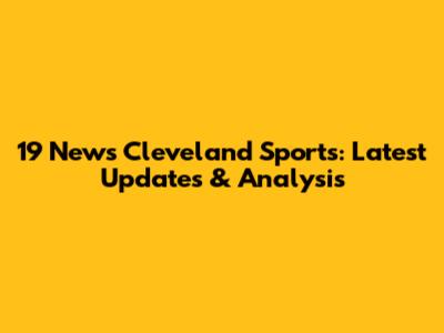 19 News Cleveland Sports: Latest Updates & Analysis