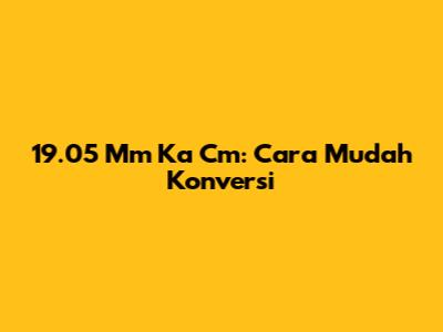 19.05 Mm Ka Cm: Cara Mudah Konversi