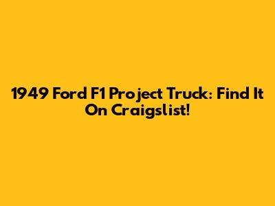1949 Ford F1 Project Truck: Find It On Craigslist!