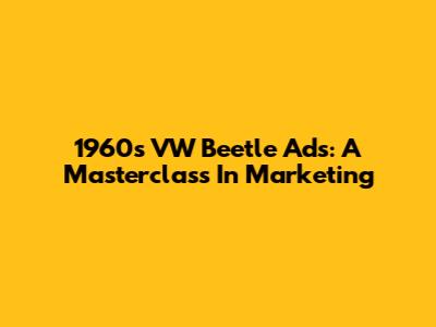 1960s VW Beetle Ads: A Masterclass In Marketing