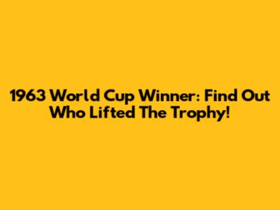 1963 World Cup Winner: Find Out Who Lifted The Trophy!