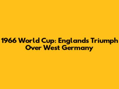 1966 World Cup: England's Triumph Over West Germany