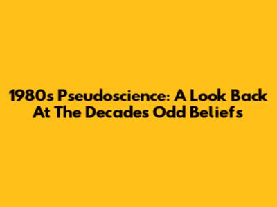 1980s Pseudoscience: A Look Back At The Decade's Odd Beliefs