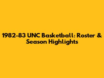 1982-83 UNC Basketball: Roster & Season Highlights